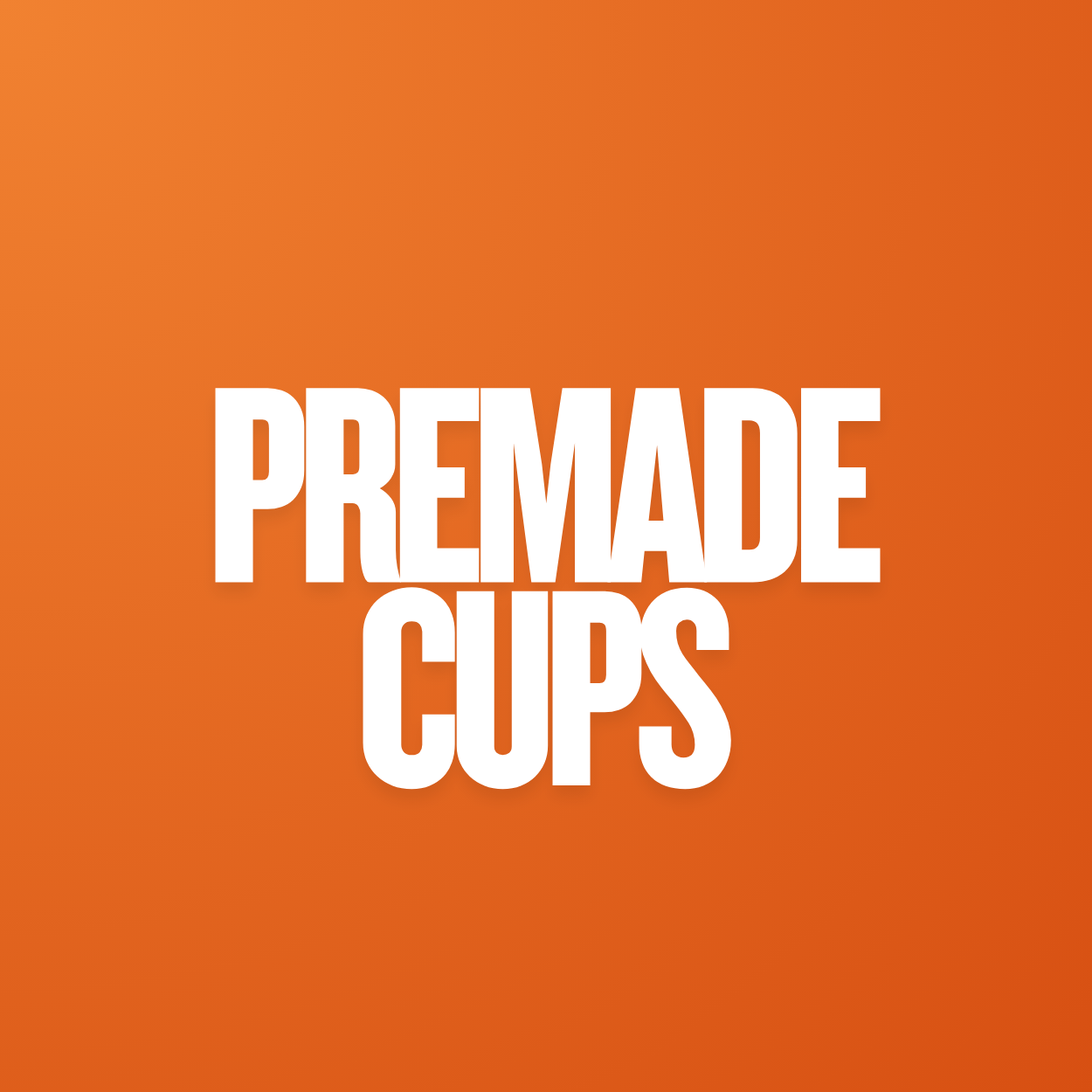 Premade Cups